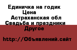 Единичка на годик  › Цена ­ 400 - Астраханская обл. Свадьба и праздники » Другое   